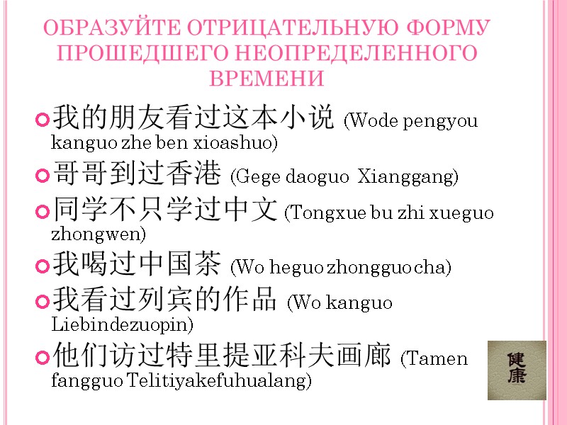 ОБРАЗУЙТЕ ОТРИЦАТЕЛЬНУЮ ФОРМУ ПРОШЕДШЕГО НЕОПРЕДЕЛЕННОГО ВРЕМЕНИ 我的朋友看过这本小说 (Wode pengyou kanguo zhe ben xioashuo) 哥哥到过香港